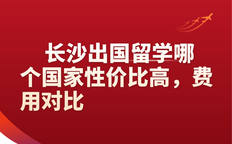 长沙出国留学哪个国家性价比高,费用对比