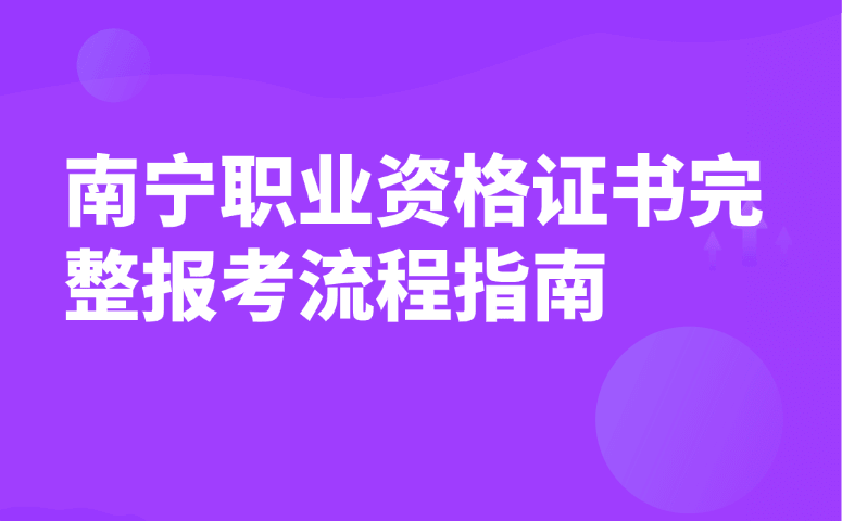 南宁职业资格证书完整报考流程指南