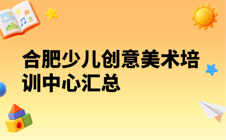 合肥少儿创意美术培训中心汇总