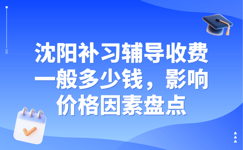 沈阳补习辅导收费一般多少钱，影响价格因素盘点