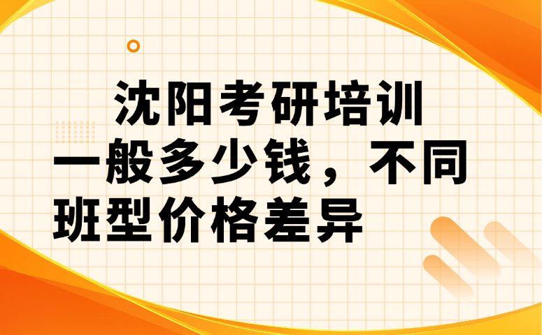 沈阳考研培训一般多少钱,不同班型价格差异