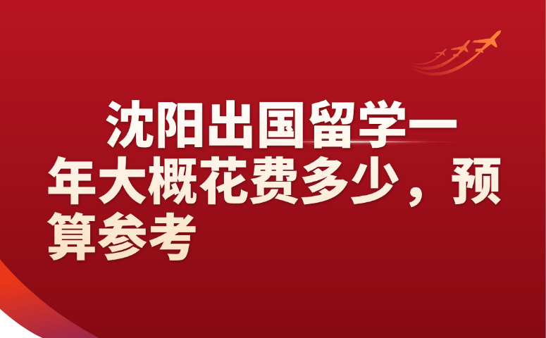 沈阳出国留学一年大概花费多少,预算参考
