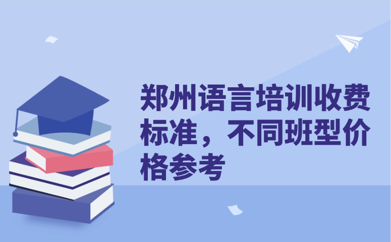 郑州语言培训收费标准,不同班型价格参考