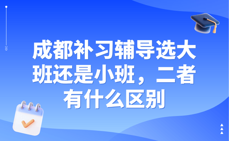 成都补习辅导选大班还是小班,二者有什么区别