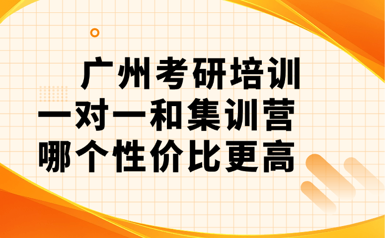 广州考研培训一对一和集训营哪个性价比更高