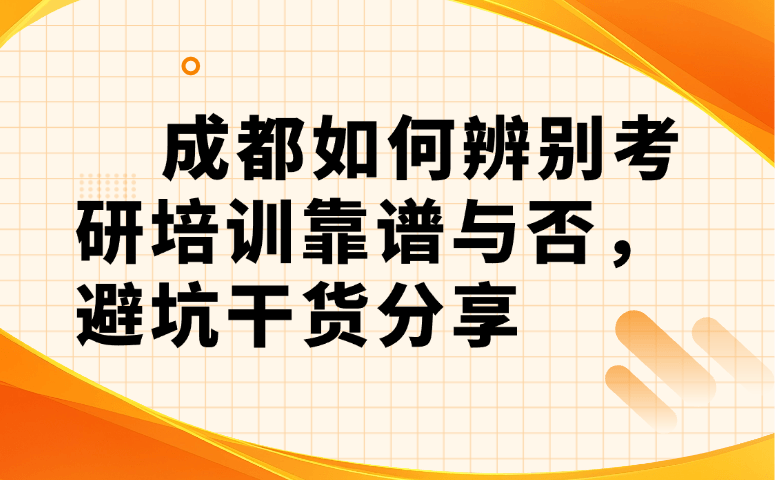 成都如何辨别考研培训靠谱与否,避坑干货分享