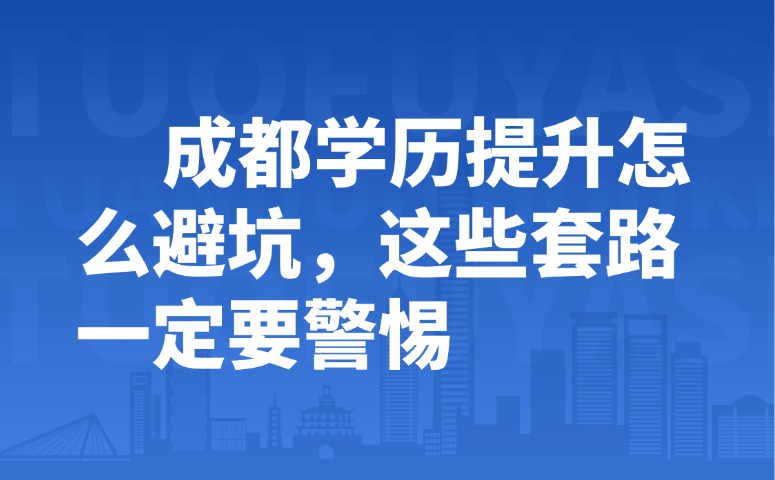 成都学历提升怎么避坑,这些套路一定要警惕