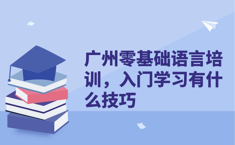 广州零基础语言培训,入门学习有什么技巧