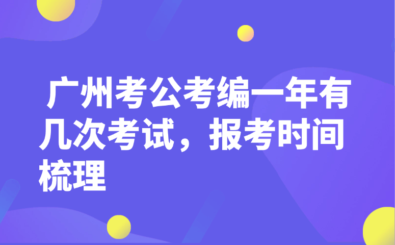 广州考公考编一年有几次考试,报考时间梳理