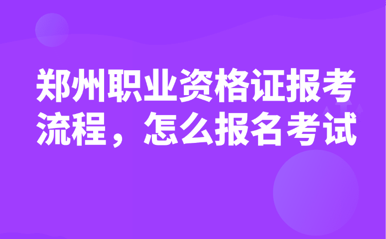 郑州职业资格证报考流程,怎么报名考试