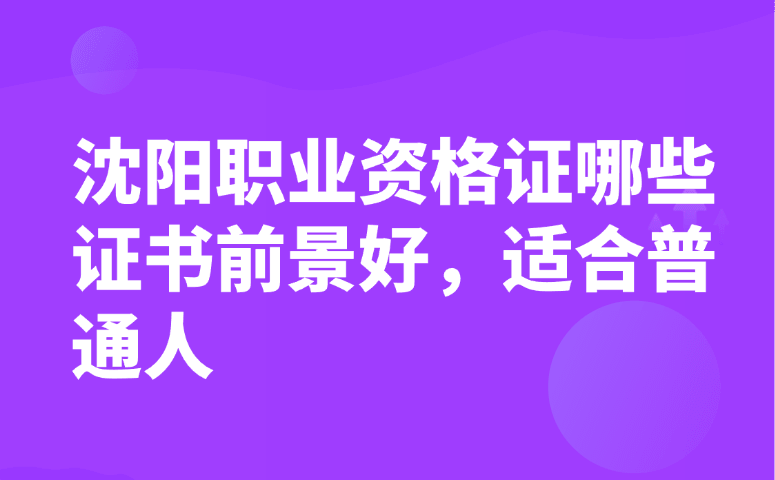 沈阳职业资格证哪些证书前景好,适合普通人
