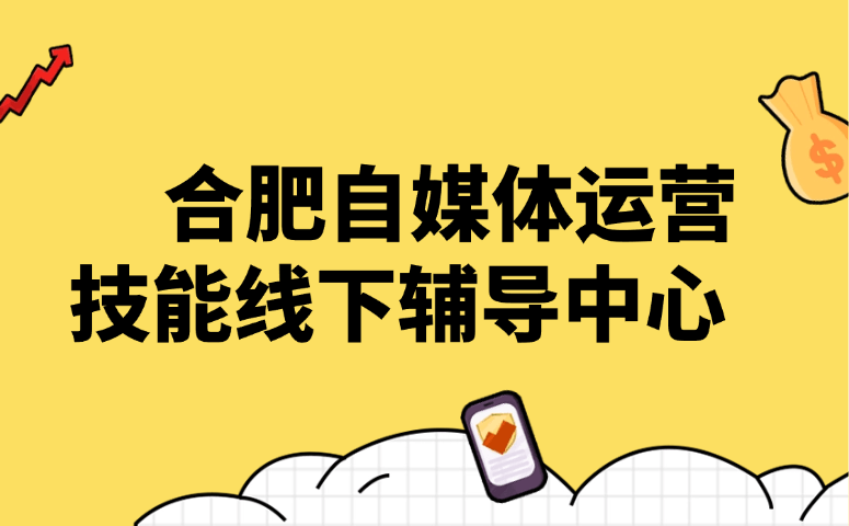 合肥自媒体运营技能线下辅导中心
