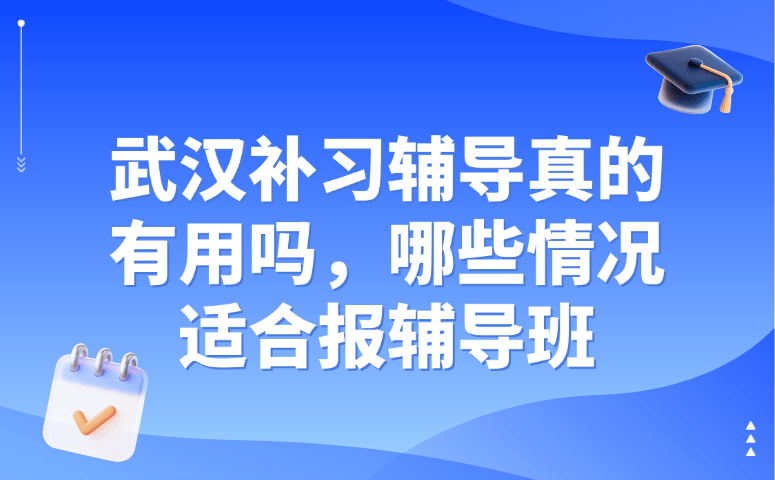 武汉补习辅导真的有用吗,哪些情况适合报辅导班