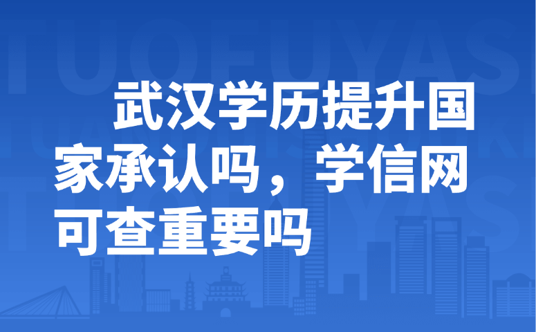 武汉学历提升国家承认吗,学信网可查重要吗