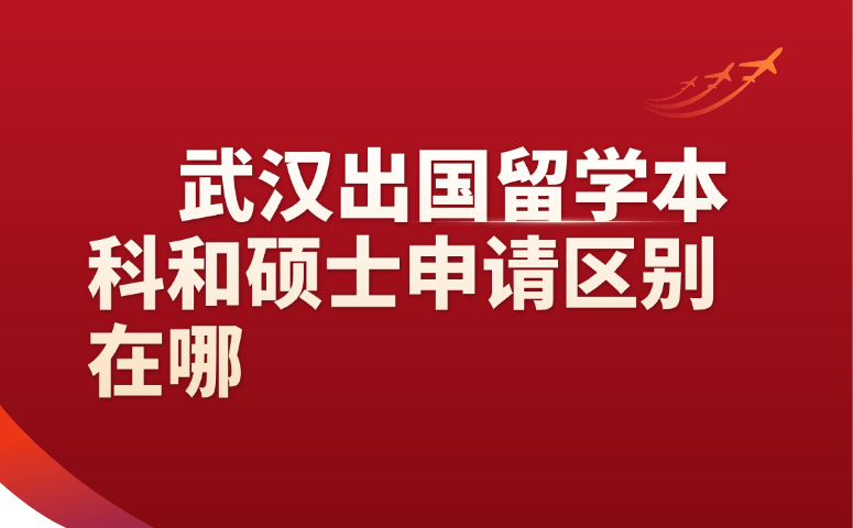武汉出国留学本科和硕士申请区别在哪
