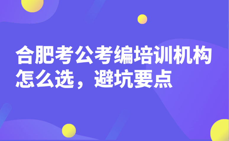 合肥考公考编培训机构怎么选,避坑要点