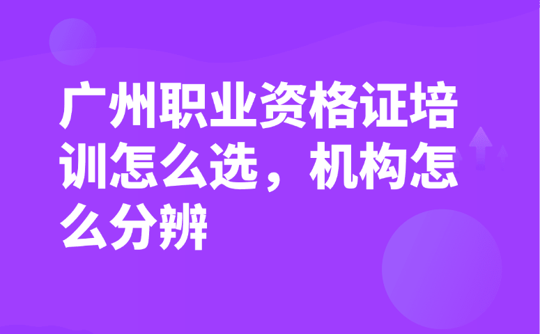 广州职业资格证培训怎么选,机构怎么分辨