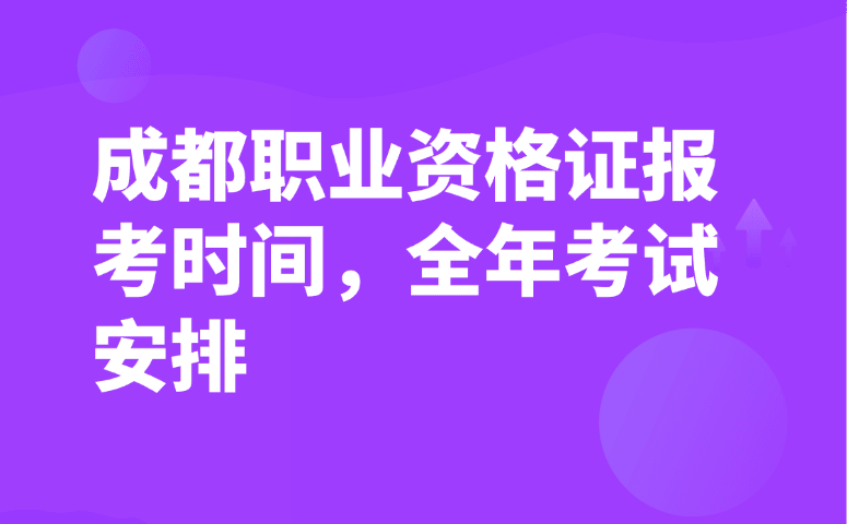 成都职业资格证报考时间,全年考试安排