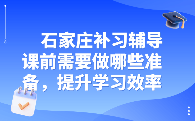 石家庄补习辅导课前需要做哪些准备,提升学习效率