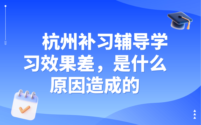 杭州补习辅导学习效果差,是什么原因造成的