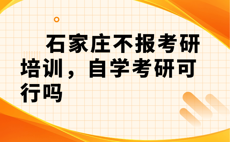 石家庄不报考研培训,自学考研可行吗
