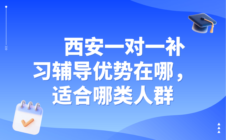 西安一对一补习辅导优势在哪,适合哪类人群