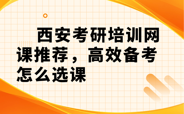 西安考研培训网课推荐，高效备考怎么选课