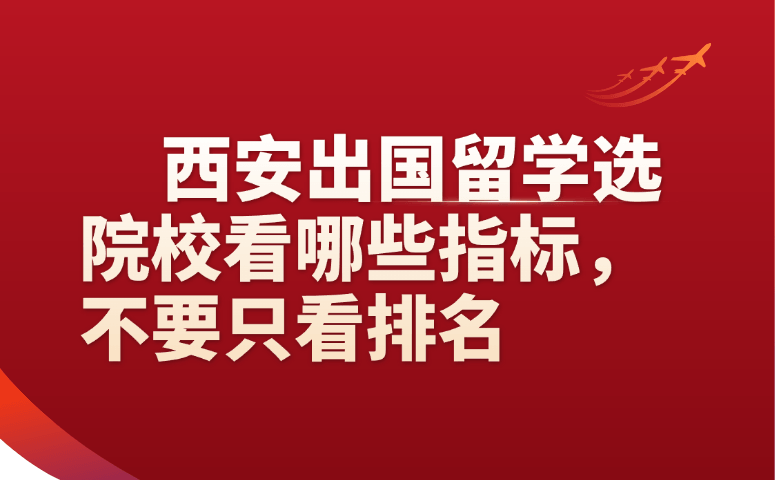 西安出国留学选院校看哪些指标,不要只看排名