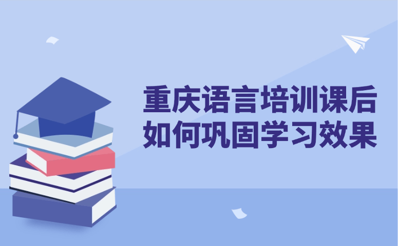 重庆语言培训课后如何巩固学习效果