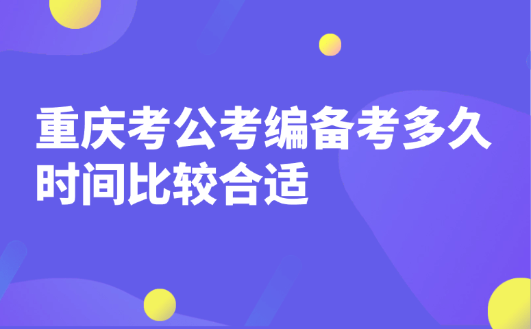 重庆考公考编备考多久时间比较合适