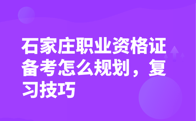 石家庄职业资格证备考怎么规划,复习技巧
