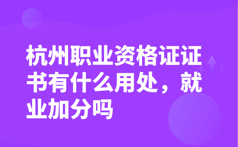 杭州职业资格证证书有什么用处,就业加分吗