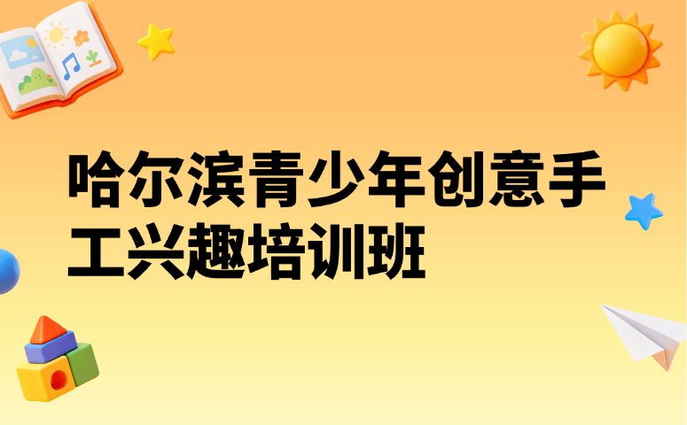 哈尔滨青少年创意手工兴趣培训班