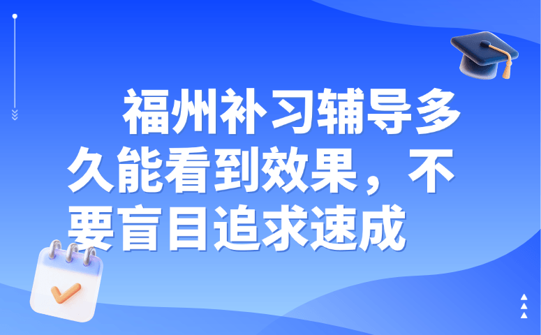 福州补习辅导多久能看到效果,不要盲目追求速成