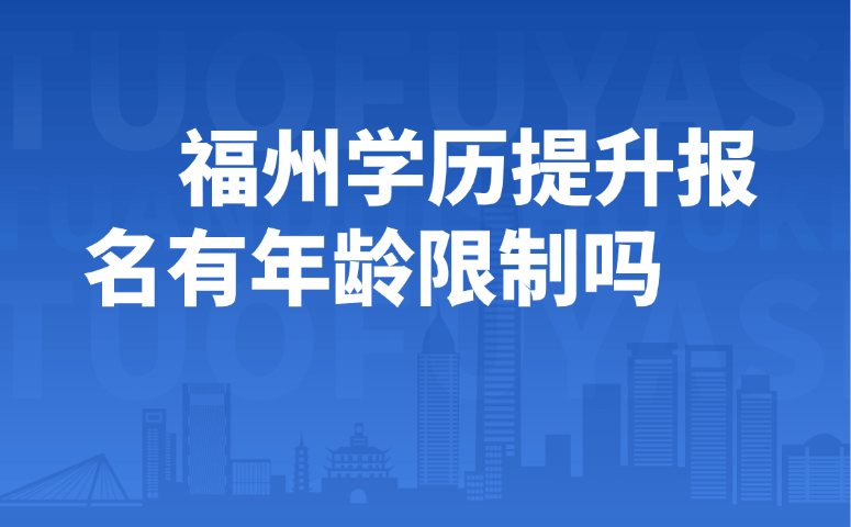 福州学历提升报名有年龄限制吗
