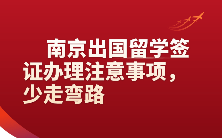 南京出国留学签证办理注意事项,少走弯路