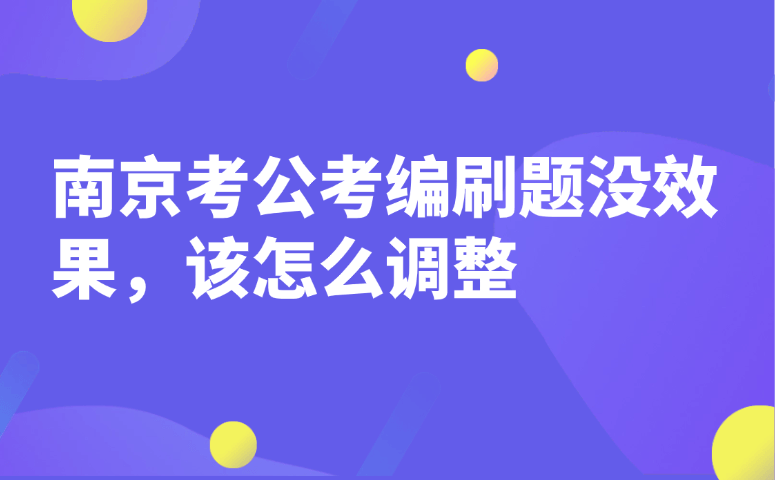 南京考公考编刷题没效果，该怎么调整