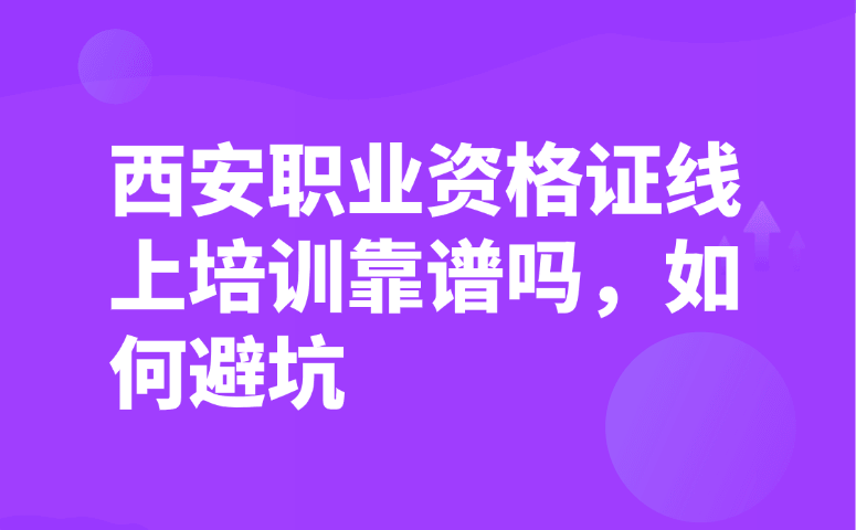 西安职业资格证线上培训靠谱吗,如何避坑