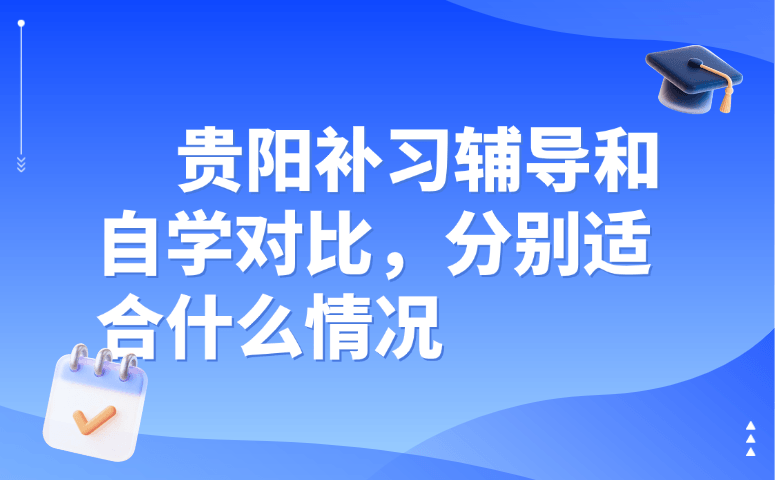 贵阳补习辅导和自学对比,分别适合什么情况