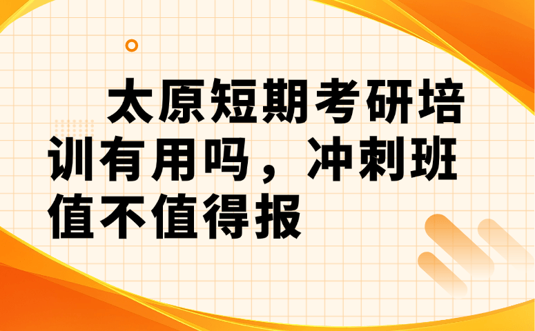 太原短期考研培训有用吗?考研冲刺班值不值得报?
