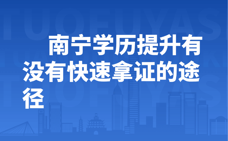 南宁学历提升有没有快速拿证的途径