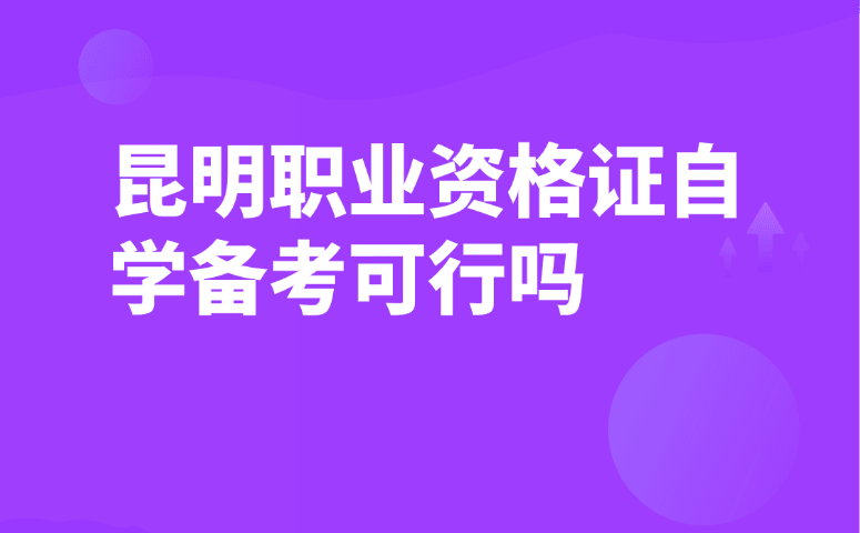 昆明职业资格证自学备考可行吗