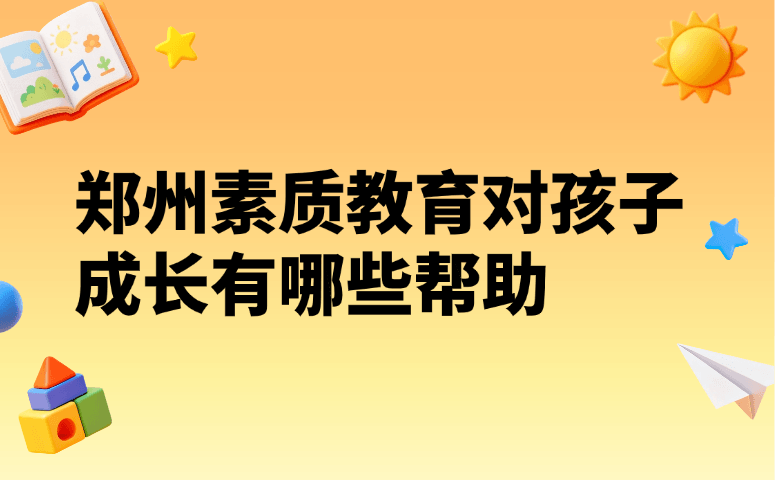 郑州素质教育对孩子成长有哪些帮助