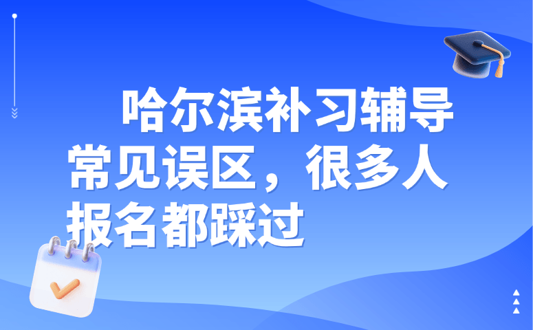 哈尔滨补习辅导常见误区,很多人报名都踩过