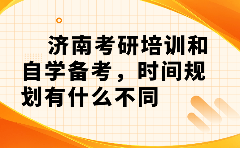 济南考研培训和自学备考时间规划有什么不同