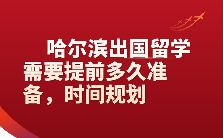哈尔滨出国留学需要提前多久准备｜2026完整时间规划表