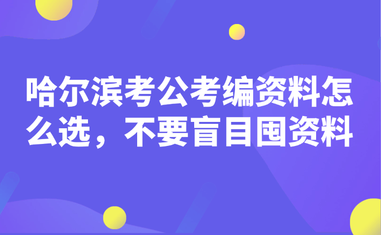 哈尔滨考公考编资料怎么选｜拒绝盲目囤资料，精准备考上岸攻略