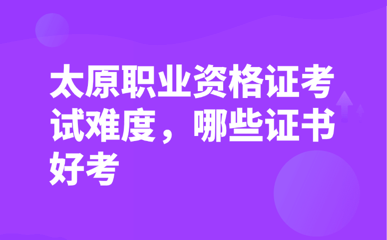 太原职业资格证考试难度,哪些证书好考