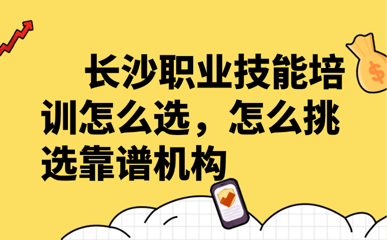 长沙职业技能培训怎么选,怎么挑选靠谱机构