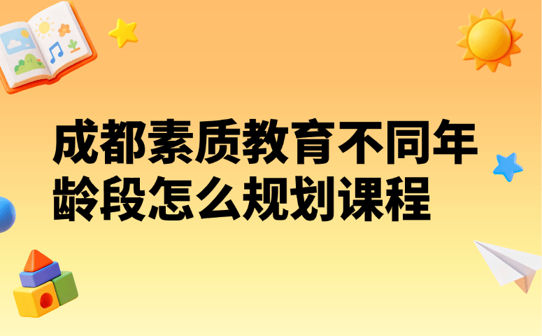 成都素质教育不同年龄段怎么规划课程